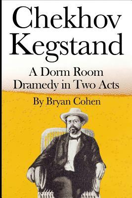 Chekhov Kegstand: A Dorm Room Dramedy in Two Acts by Bryan Cohen