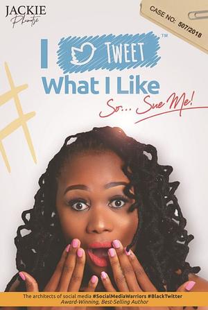 I Tweet What I like... so sue me by Jackie Phamotse