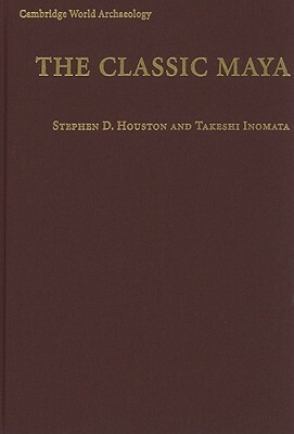 The Classic Maya by Stephen D. Houston, Takeshi Inomata