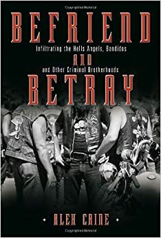 Befriend and Betray: Infiltrating the Hells Angels, Bandidos and Other Criminal Brotherhoods by Daniel Sanger, Alex Caine