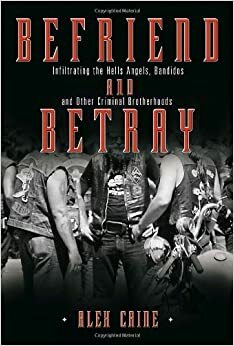 Befriend and Betray: Infiltrating the Hells Angels, Bandidos and Other Criminal Brotherhoods by Alex Caine, Daniel Sanger