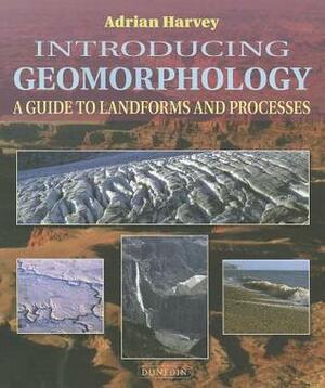 Introducing Geomorphology: A Guide to Landforms and Processes by Adrian Harvey