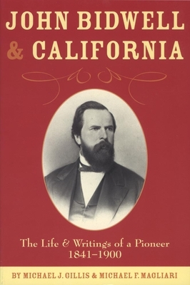 John Bidwell and California: The Life and Writings of a Pioneer, 1841-1900 by Michael J. Gillis, Michael F. Magliari