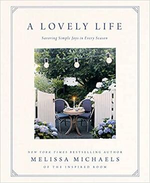 A Lovely Life: Savoring Simple Joys in Every Season by Melissa Michaels