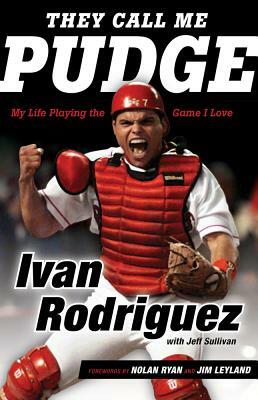 They Call Me Pudge: My Life Playing the Game I Love by Ivan Rodriguez, Jeff Sullivan