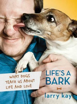 Life's a Bark: What Dogs Teach Us about Life and Love by Larry Kay