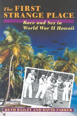 The First Strange Place: Race and Sex in World War II Hawaii by David Farber, Beth L. Bailey