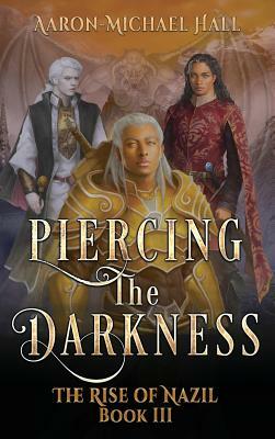 Piercing the Darkness: Epic Fantasy with a Grim Dark Edge: The Rise of Nazil Book III by Aaron-Michael Hall