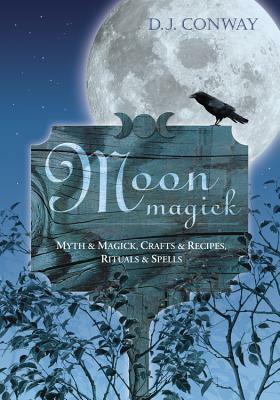 Moon Magick: Myth & Magic, Crafts & Recipes, Rituals & Spells by D.J. Conway