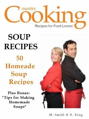 Soup Recipes - 50 Homemade Soup Recipes - Tips in Making Homemade Soups by M. Smith, R. King