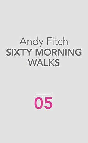 Sixty Morning Walks by Andy Fitch