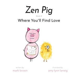 Zen Pig: Where You'll Find Love by Mark Brown
