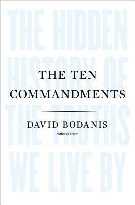 The Ten Commandments: The Hidden History of the Truths We Live By by David Bodanis