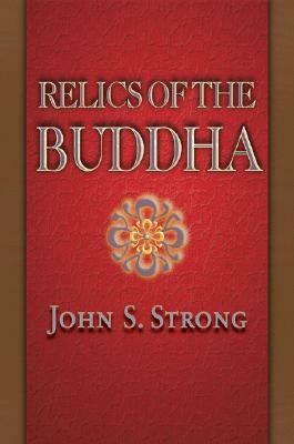 Relics of the Buddha by John S. Strong, Stephen F. Teiser