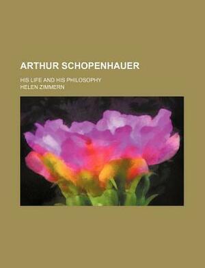 Arthur Schopenhauer; His Life and His Philosophy by Helen Zimmern, Books LLC