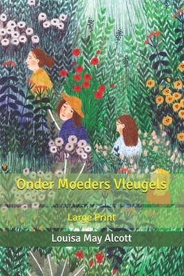 Onder Moeders Vleugels: Large Print by Louisa May Alcott