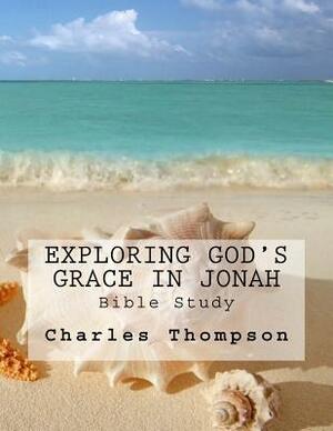 Exploring God's Grace in Jonah: Bible Study by Charles Thompson