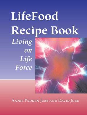 Lifefood Recipe Book: Living on Life Force by Annie Padden Jubb, David Jubb