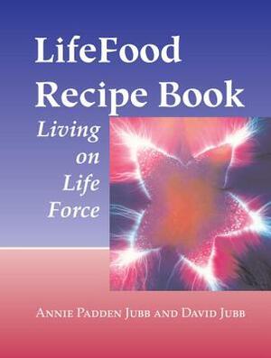 Lifefood Recipe Book: Living on Life Force by David Jubb, Annie Padden Jubb