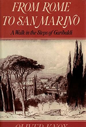 From Rome To San Marino: A Walk In The Steps Of Garibaldi by Oliver Knox