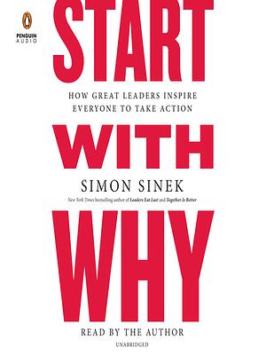 Start with Why: How Great Leaders Inspire Everyone to Take Action by Simon Sinek