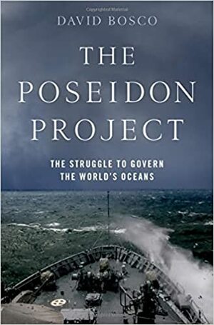 The Poseidon Project: The Struggle to Govern the World's Oceans by David Bosco