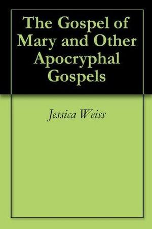 The Gospel of Mary and Other Apocryphal Gospels by Jessica A. Weiss