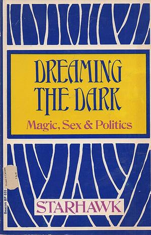 Dreaming the Dark: Magic, Sex, &amp; Politics by Starhawk