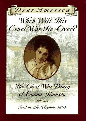 When Will This Cruel War Be Over?: The Civil War Diary of Emma Simpson, Gordonsville, Virginia, 1864 by Barry Denenberg