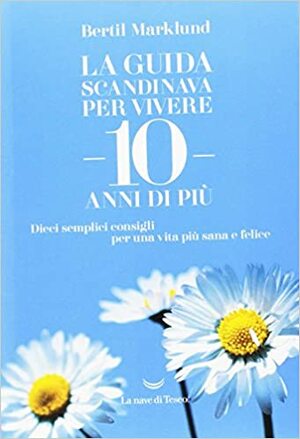 La guida scandinava per vivere 10 anni di più. Dieci semplici consigli per una vita più sana e felice. by Bertil Marklund