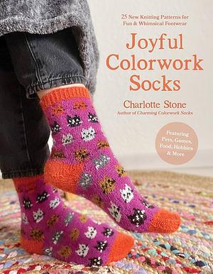 Joyful Colorwork Socks: 25 New Knitting Patterns for Fun &amp; Whimsical Footwear Featuring Pets, Games, Food, Hobbies &amp; More by Charlotte Stone