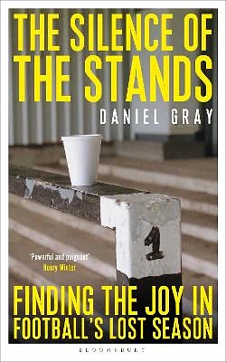 The Silence of The Stands: Finding the Joy in Football's Lost Season by Daniel Gray