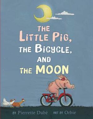 The Little Pig, the Bicycle, and the Moon by Pierrette Dubé