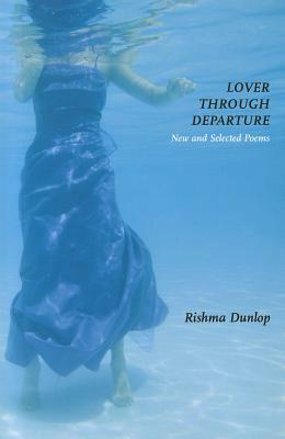 Lover Through Departure: New and Selected Poems by Rishma Dunlop