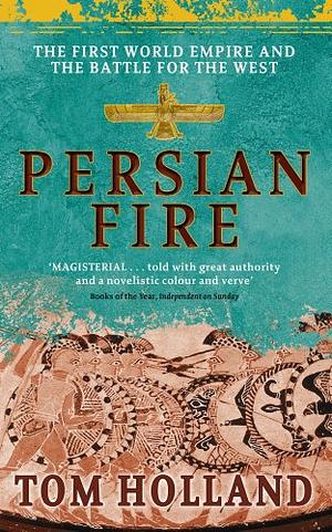 Persian Fire: The First World Empire, Battle for the West - 'Magisterial' Books of the Year, Independent by Tom Holland