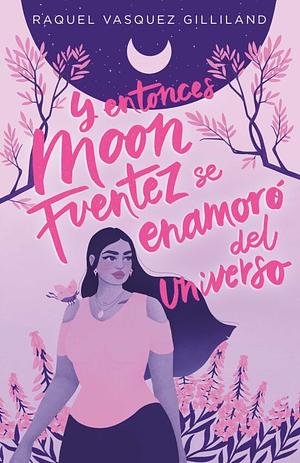 Y entonces Moon Fuentez se enamoró del universo by Raquel Vasquez Gilliland