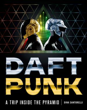 Daft Punk: A Trip Inside the Pyramid by Dina Santorelli