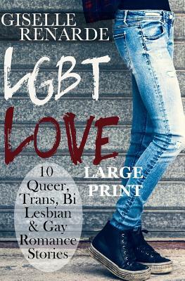 LGBT Love: Large Print Edition: 10 Queer, Trans, Bi, Lesbian and Gay Romance Stories by Giselle Renarde