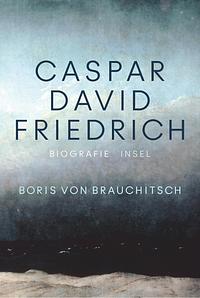 Caspar David Friedrich: Eine Biografie by Boris von Brauchitsch