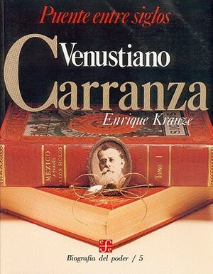 Venustiano Carranza: Puente Entre Siglos by Enrique Krauze