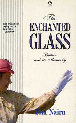 The Enchanted Glass: Britain and its Monarchy by Tom Nairn