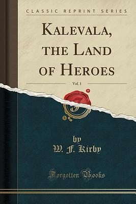 Kalevala, the Land of Heroes, Vol. 1 by William Forsell Kirby, William Forsell Kirby