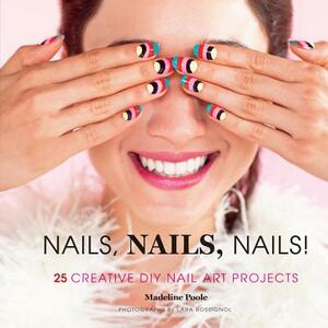 Nails, Nails, Nails!: 25 Creative DIY Nail Art Projects by Madeline Poole