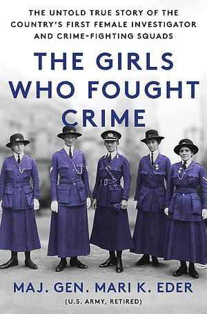The Girls Who Fought Crime: The Untold True Story of the Country's First Female Investigator and Her Crime Fighting Squad by Mari Eder, Mari Eder