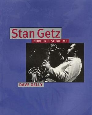 Stan Getz: Nobody Else But Me by Dave Gelly