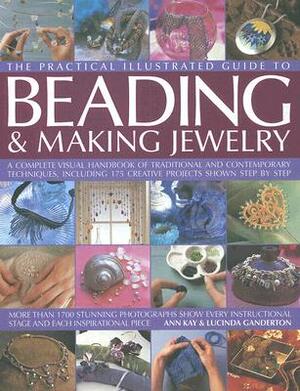 The Practical Illustrated Guide to Beading & Making Jewellery: A Complete Illustrated Guide to Traditional and Contemporary Techniques, Including 175 by Lucinda Ganderton, Ann Kay