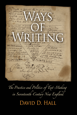 Ways of Writing: The Practice and Politics of Text-Making in Seventeenth-Century New England by David D. Hall