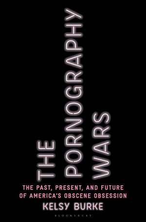 The Pornography Wars: The Past, Present, and Future of America's Obscene Obsession by Kelsy Burke