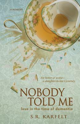 Nobody Told Me: Love in the Time of Dementia by S. R. Karfelt