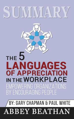 Summary of The 5 Languages of Appreciation in the Workplace: Empowering Organizations by Encouraging People by Gary Chapman & Paul White by Abbey Beathan